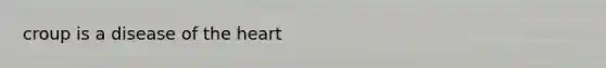 croup is a disease of the heart