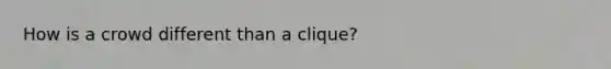 How is a crowd different than a clique?