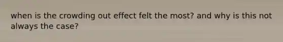 when is the crowding out effect felt the most? and why is this not always the case?