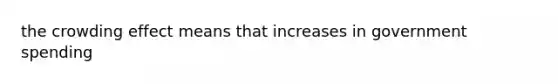 the crowding effect means that increases in government spending