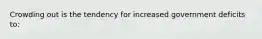 Crowding out is the tendency for increased government deficits to: