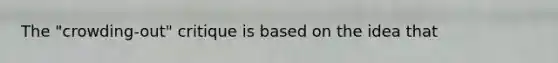 The "crowding-out" critique is based on the idea that