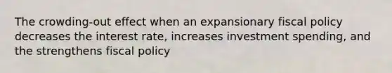 The crowding-out effect when an expansionary <a href='https://www.questionai.com/knowledge/kPTgdbKdvz-fiscal-policy' class='anchor-knowledge'>fiscal policy</a> decreases the interest rate, increases investment spending, and the strengthens fiscal policy