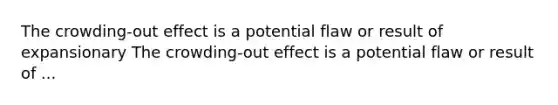 The crowding-out effect is a potential flaw or result of expansionary The crowding-out effect is a potential flaw or result of ...