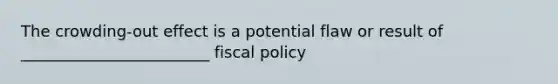 The crowding-out effect is a potential flaw or result of ________________________ <a href='https://www.questionai.com/knowledge/kPTgdbKdvz-fiscal-policy' class='anchor-knowledge'>fiscal policy</a>