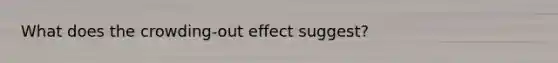 What does the crowding-out effect suggest?