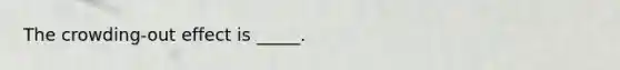 The crowding-out effect is _____.