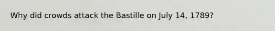 Why did crowds attack the Bastille on July 14, 1789?