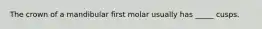 The crown of a mandibular first molar usually has _____ cusps.