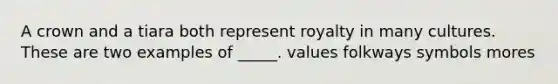 A crown and a tiara both represent royalty in many cultures. These are two examples of _____. values folkways symbols mores