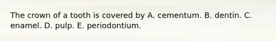 The crown of a tooth is covered by A. cementum. B. dentin. C. enamel. D. pulp. E. periodontium.