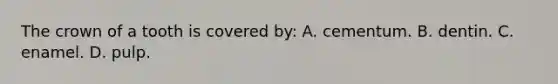 The crown of a tooth is covered by: A. cementum. B. dentin. C. enamel. D. pulp.
