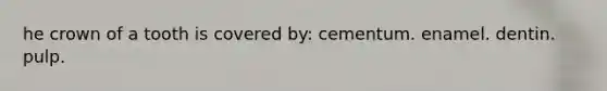 he crown of a tooth is covered by: cementum. enamel. dentin. pulp.