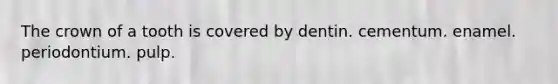 The crown of a tooth is covered by dentin. cementum. enamel. periodontium. pulp.