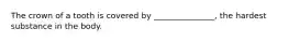 The crown of a tooth is covered by _______________, the hardest substance in the body.