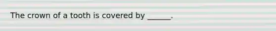 The crown of a tooth is covered by ______.
