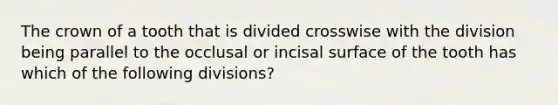 The crown of a tooth that is divided crosswise with the division being parallel to the occlusal or incisal surface of the tooth has which of the following divisions?