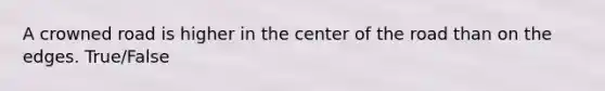 A crowned road is higher in the center of the road than on the edges. True/False