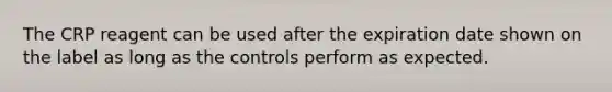 The CRP reagent can be used after the expiration date shown on the label as long as the controls perform as expected.