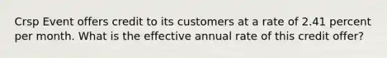 Crsp Event offers credit to its customers at a rate of 2.41 percent per month. What is the effective annual rate of this credit offer?