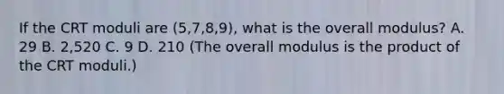 If the CRT moduli are (5,7,8,9), what is the overall modulus? A. 29 B. 2,520 C. 9 D. 210 (The overall modulus is the product of the CRT moduli.)