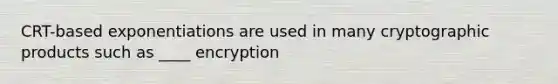 CRT-based exponentiations are used in many cryptographic products such as ____ encryption