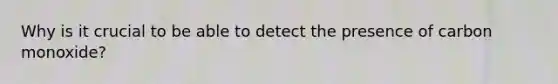 Why is it crucial to be able to detect the presence of carbon monoxide?