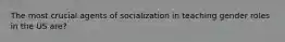 The most crucial agents of socialization in teaching gender roles in the US are?