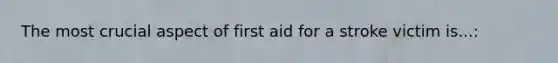 The most crucial aspect of first aid for a stroke victim is...: