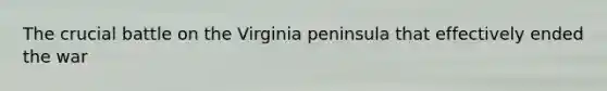 The crucial battle on the Virginia peninsula that effectively ended the war