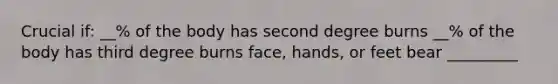 Crucial if: __% of the body has second degree burns __% of the body has third degree burns face, hands, or feet bear _________