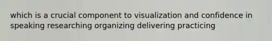 which is a crucial component to visualization and confidence in speaking researching organizing delivering practicing