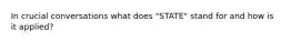 In crucial conversations what does "STATE" stand for and how is it applied?