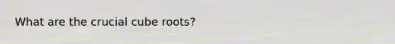 What are the crucial cube roots?