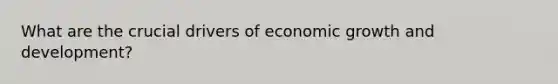 What are the crucial drivers of economic growth and development?