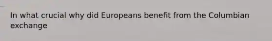 In what crucial why did Europeans benefit from the Columbian exchange