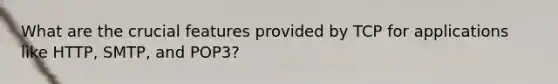 What are the crucial features provided by TCP for applications like HTTP, SMTP, and POP3?