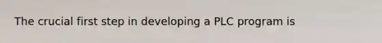 The crucial first step in developing a PLC program is