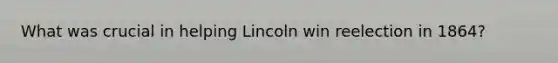 What was crucial in helping Lincoln win reelection in 1864?