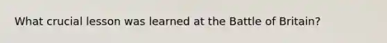 What crucial lesson was learned at the Battle of Britain?