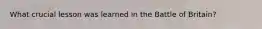 What crucial lesson was learned in the Battle of Britain?