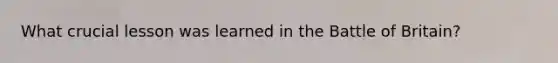 What crucial lesson was learned in the Battle of Britain?