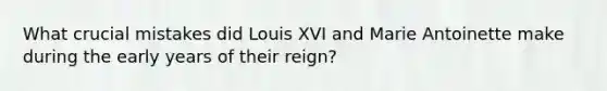 What crucial mistakes did Louis XVI and Marie Antoinette make during the early years of their reign?