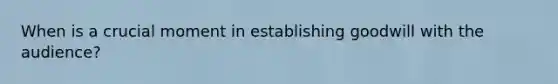 When is a crucial moment in establishing goodwill with the audience?