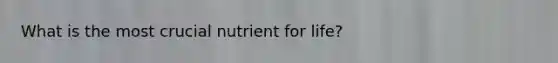What is the most crucial nutrient for life?