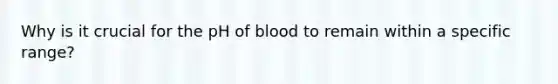 Why is it crucial for the pH of blood to remain within a specific range?