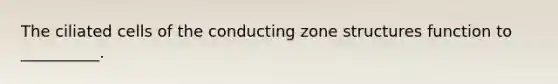 The ciliated cells of the conducting zone structures function to __________.