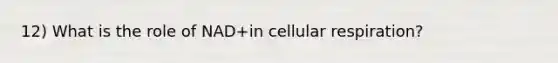 12) What is the role of NAD+in <a href='https://www.questionai.com/knowledge/k1IqNYBAJw-cellular-respiration' class='anchor-knowledge'>cellular respiration</a>?