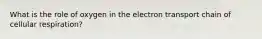 What is the role of oxygen in the electron transport chain of cellular respiration?