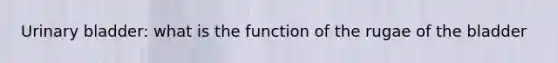 <a href='https://www.questionai.com/knowledge/kb9SdfFdD9-urinary-bladder' class='anchor-knowledge'>urinary bladder</a>: what is the function of the rugae of the bladder